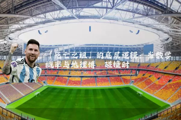 「死亡之组」的底层逻辑:当数学概率与地理博弈碰撞时