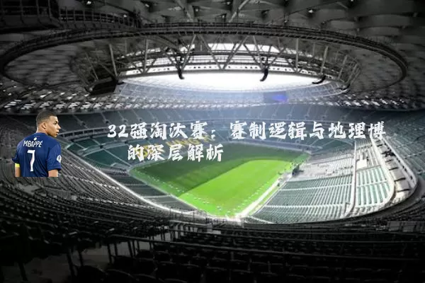 32强淘汰赛:赛制逻辑与地理博弈的深层解析