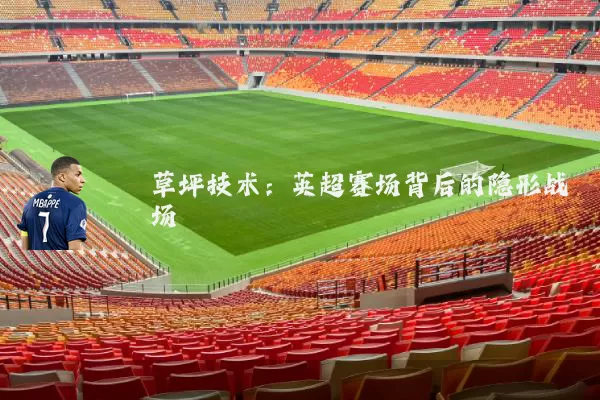 草坪技术:英超赛场背后的隐形战场
