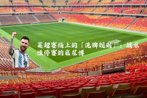 英超赛场上的「洗牌规则」：战术性停赛的底层博弈