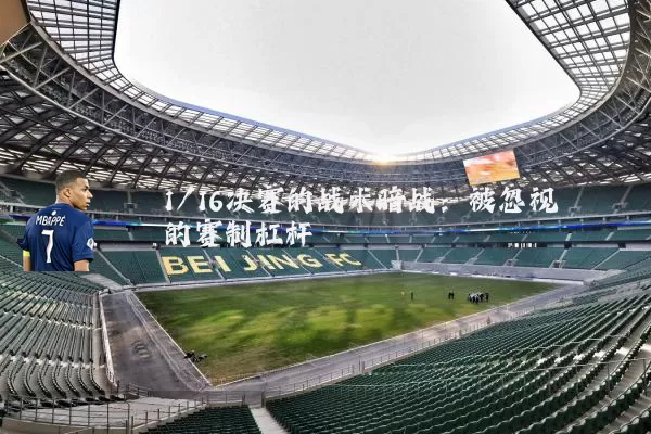 1/16决赛的战术暗战：被忽视的赛制杠杆