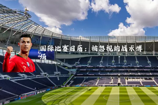 国际比赛日历:被忽视的战术博弈场