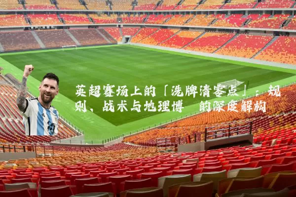 英超赛场上的「洗牌清零点」:规则、战术与地理博弈的深度解构