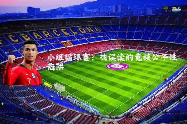 小组循环赛:被误读的竞技公平性陷阱