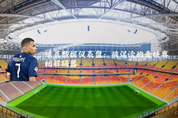 球员数据仪表盘：被误读的竞技真相解码器