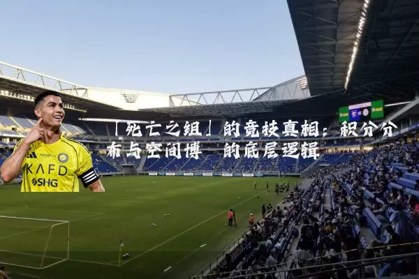 「死亡之组」的竞技真相：积分分布与空间博弈的底层逻辑